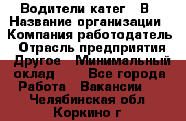 Водители катег. "В › Название организации ­ Компания-работодатель › Отрасль предприятия ­ Другое › Минимальный оклад ­ 1 - Все города Работа » Вакансии   . Челябинская обл.,Коркино г.